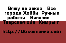 Вяжу на заказ - Все города Хобби. Ручные работы » Вязание   . Тверская обл.,Кимры г.